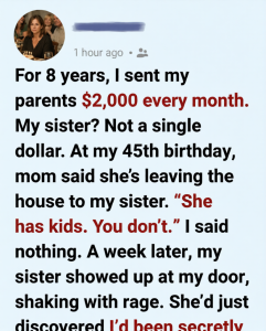 For 8 Years, I Sent My Parents $2,000 a Month—But On My 45th Birthday, They Gave the House to My Sister